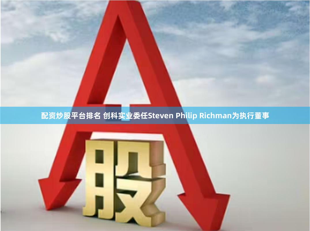 配资炒股平台排名 创科实业委任Steven Philip Richman为执行董事