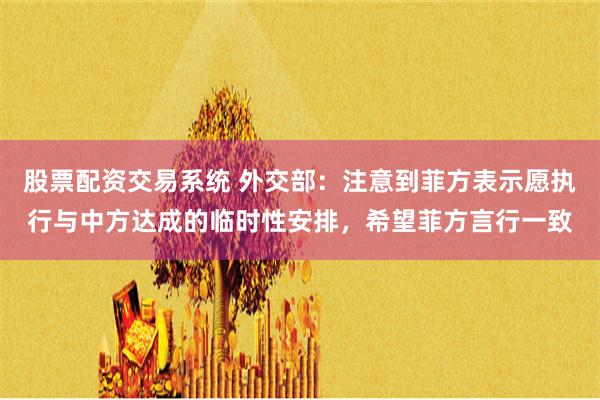 股票配资交易系统 外交部：注意到菲方表示愿执行与中方达成的临时性安排，希望菲方言行一致