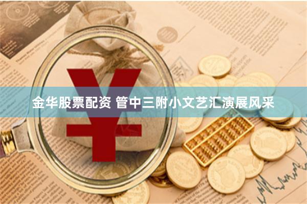 金华股票配资 管中三附小文艺汇演展风采