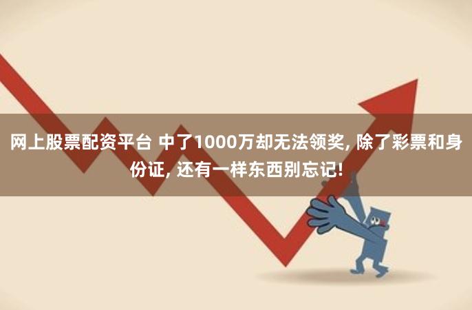 网上股票配资平台 中了1000万却无法领奖, 除了彩票和身份证, 还有一样东西别忘记!