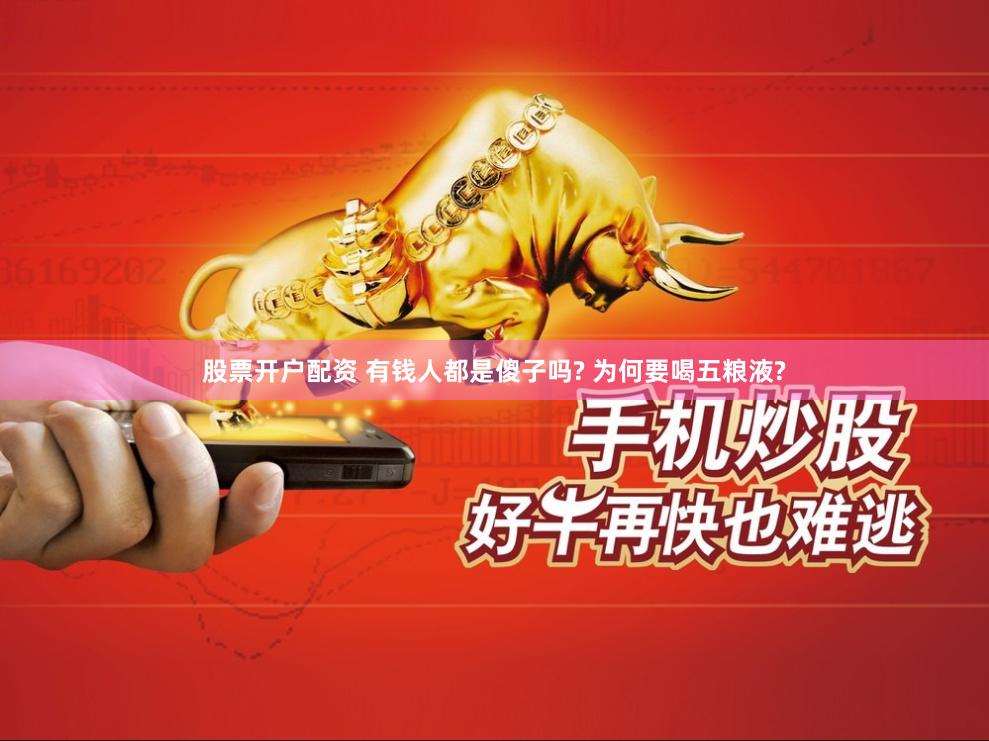 股票开户配资 有钱人都是傻子吗? 为何要喝五粮液?