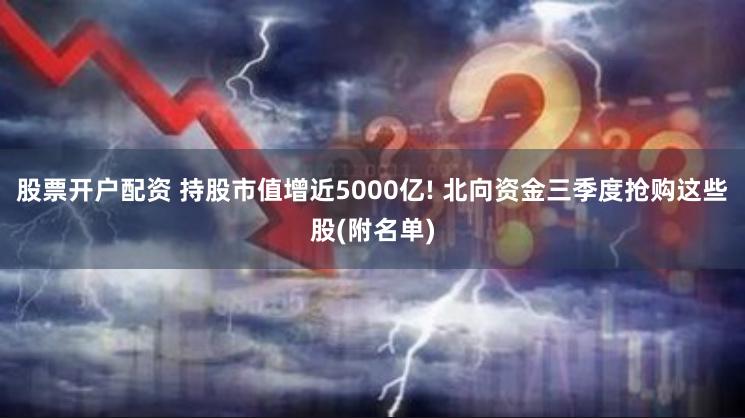 股票开户配资 持股市值增近5000亿! 北向资金三季度抢购这些股(附名单)