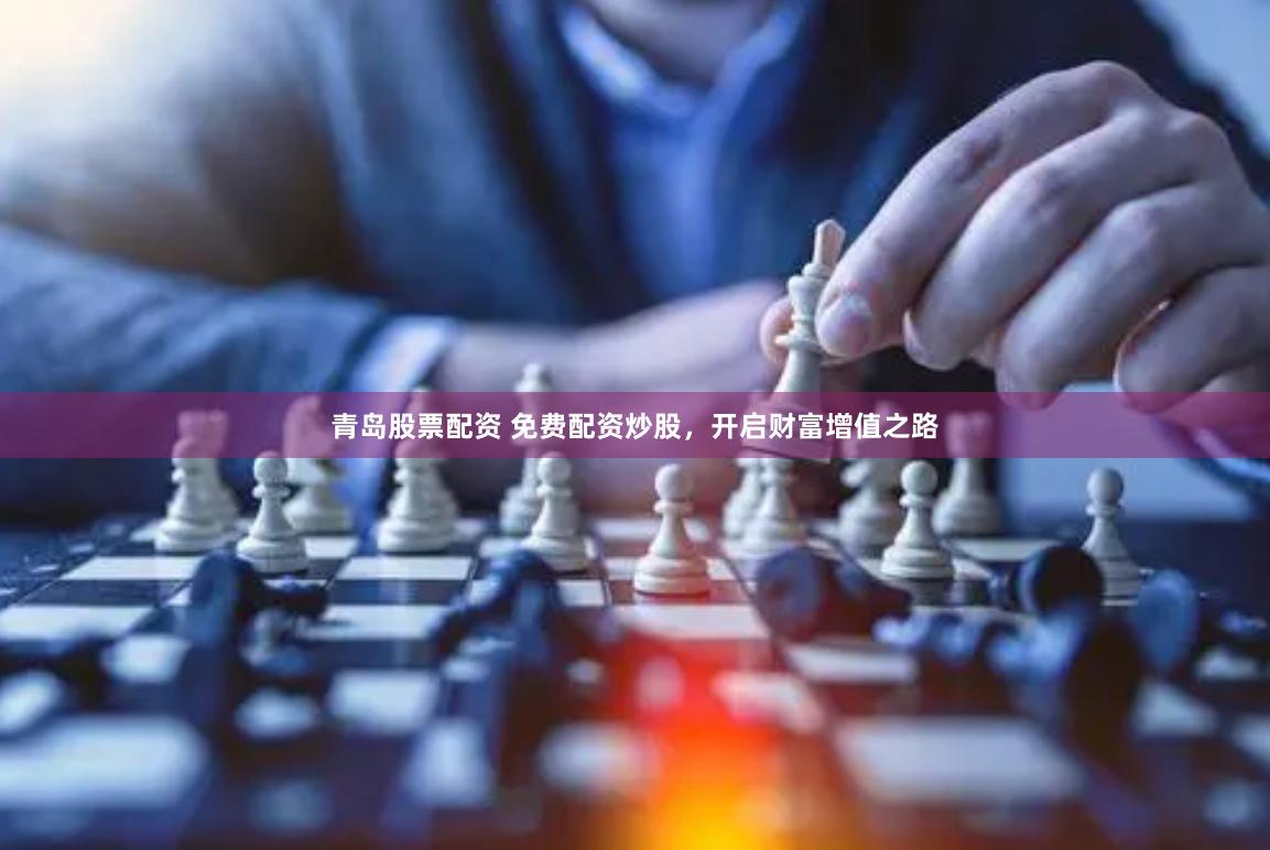 青岛股票配资 免费配资炒股，开启财富增值之路