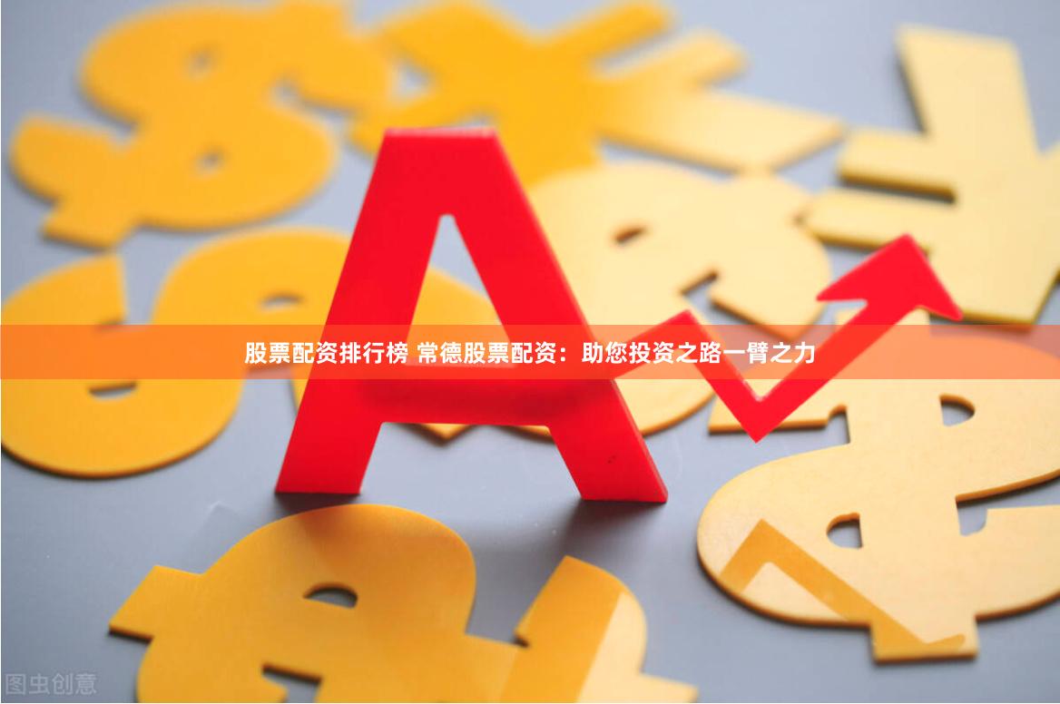股票配资排行榜 常德股票配资：助您投资之路一臂之力
