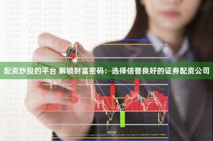 配资炒股的平台 解锁财富密码：选择信誉良好的证券配资公司