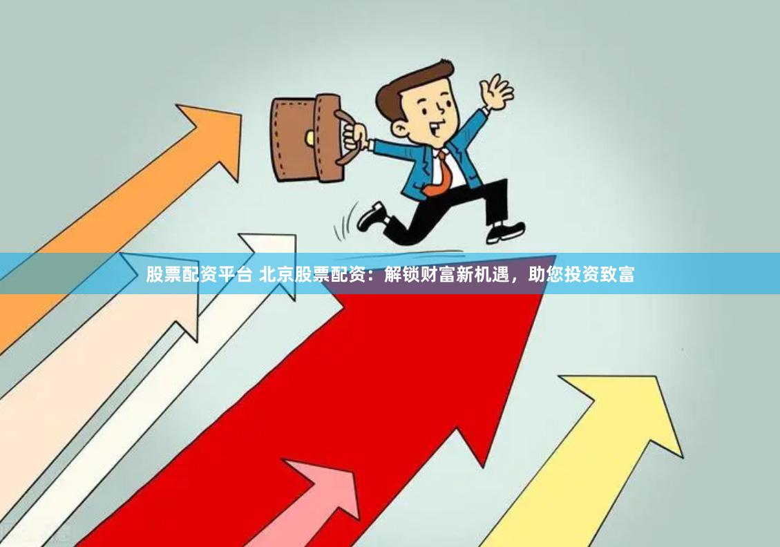 股票配资平台 北京股票配资：解锁财富新机遇，助您投资致富