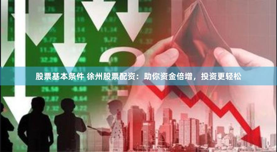 股票基本条件 徐州股票配资：助你资金倍增，投资更轻松