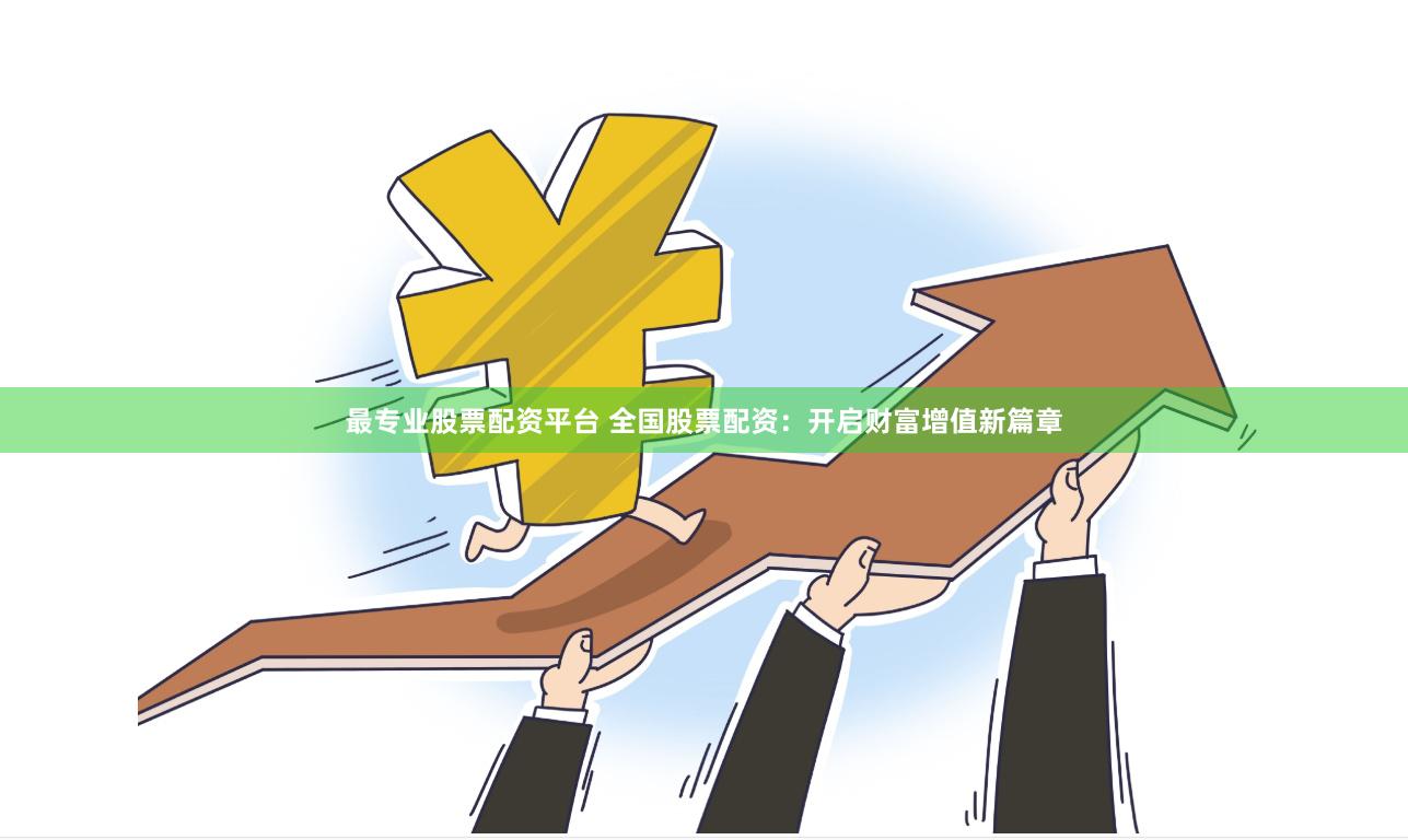 最专业股票配资平台 全国股票配资：开启财富增值新篇章
