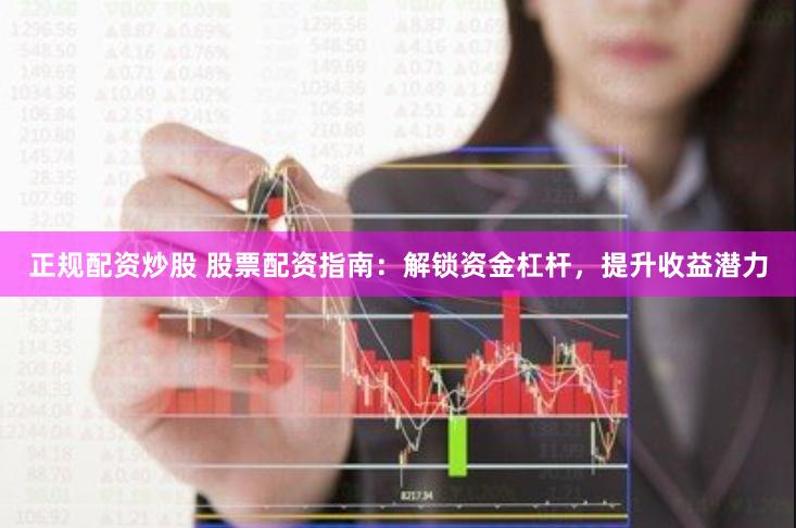 正规配资炒股 股票配资指南：解锁资金杠杆，提升收益潜力