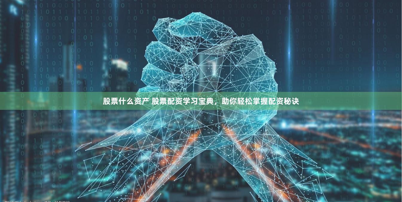 股票什么资产 股票配资学习宝典，助你轻松掌握配资秘诀