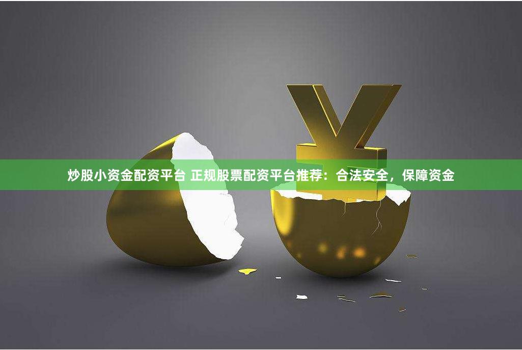 炒股小资金配资平台 正规股票配资平台推荐：合法安全，保障资金