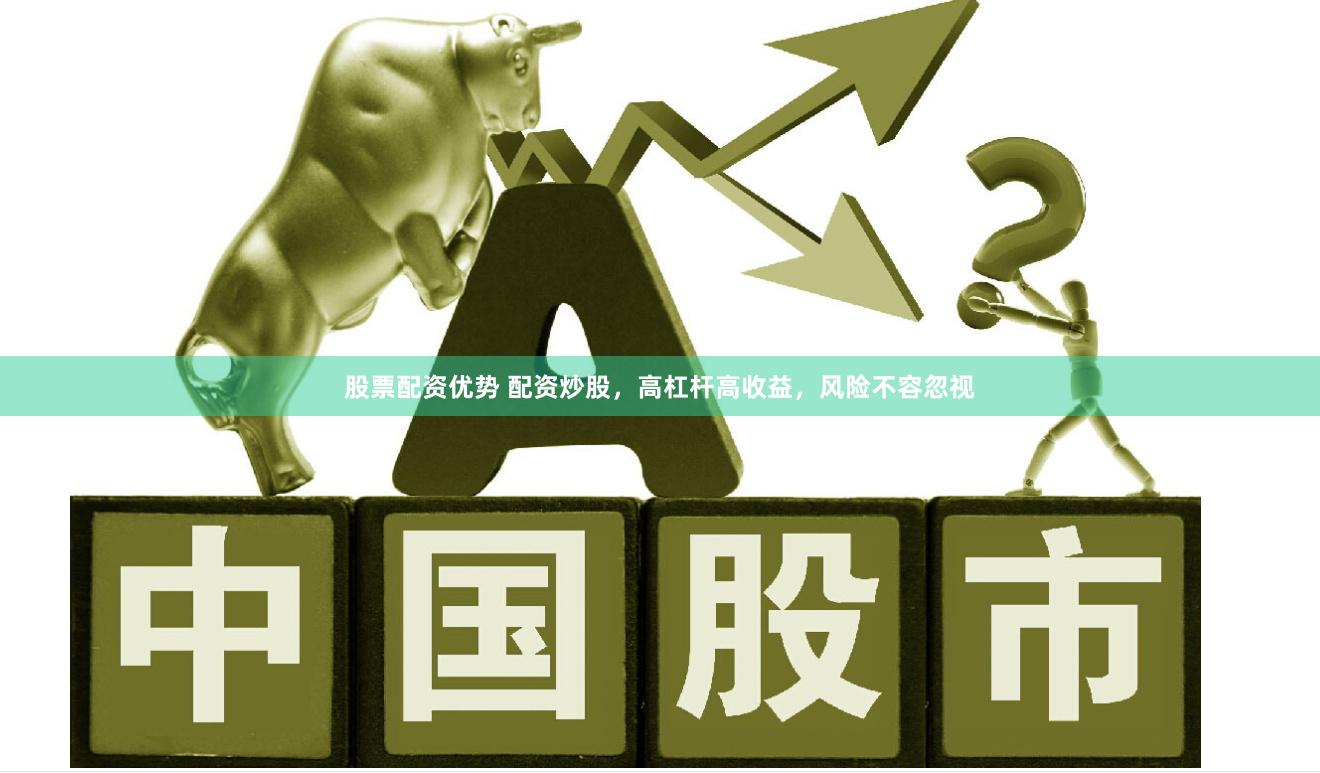 股票配资优势 配资炒股，高杠杆高收益，风险不容忽视