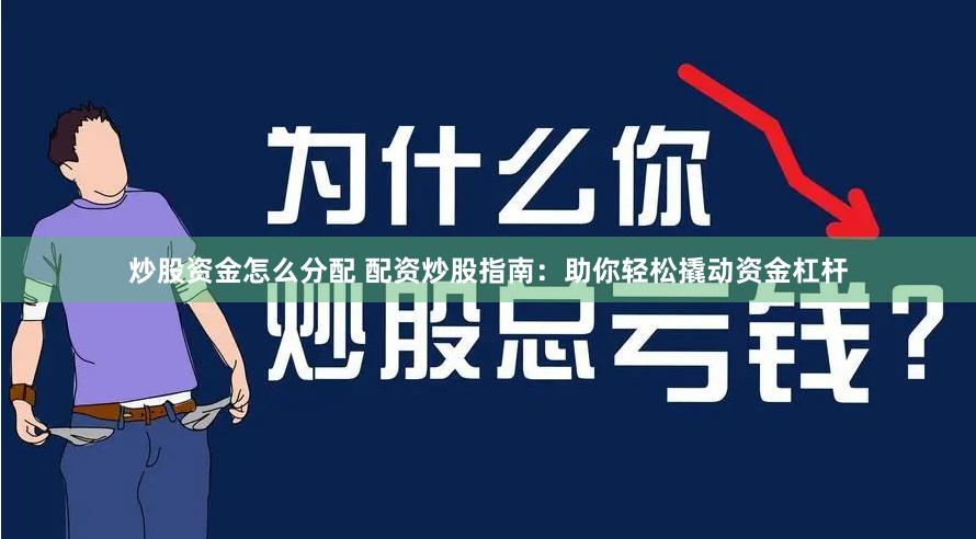 炒股资金怎么分配 配资炒股指南：助你轻松撬动资金杠杆