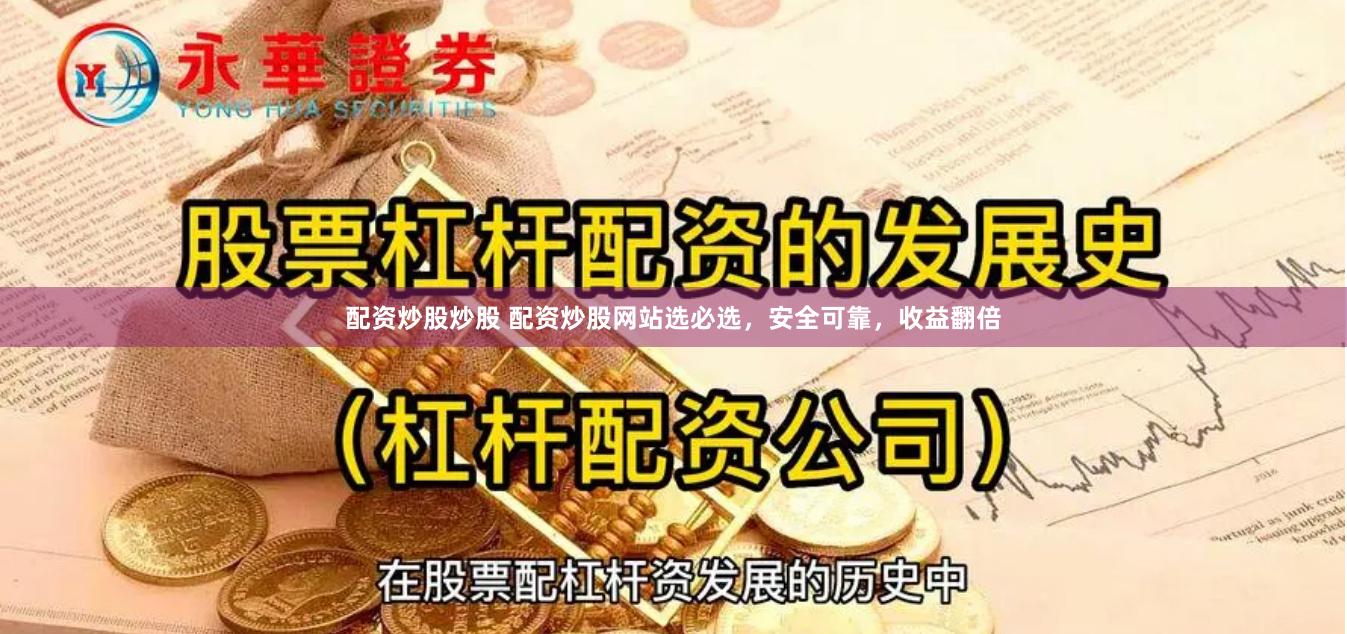 配资炒股炒股 配资炒股网站选必选，安全可靠，收益翻倍