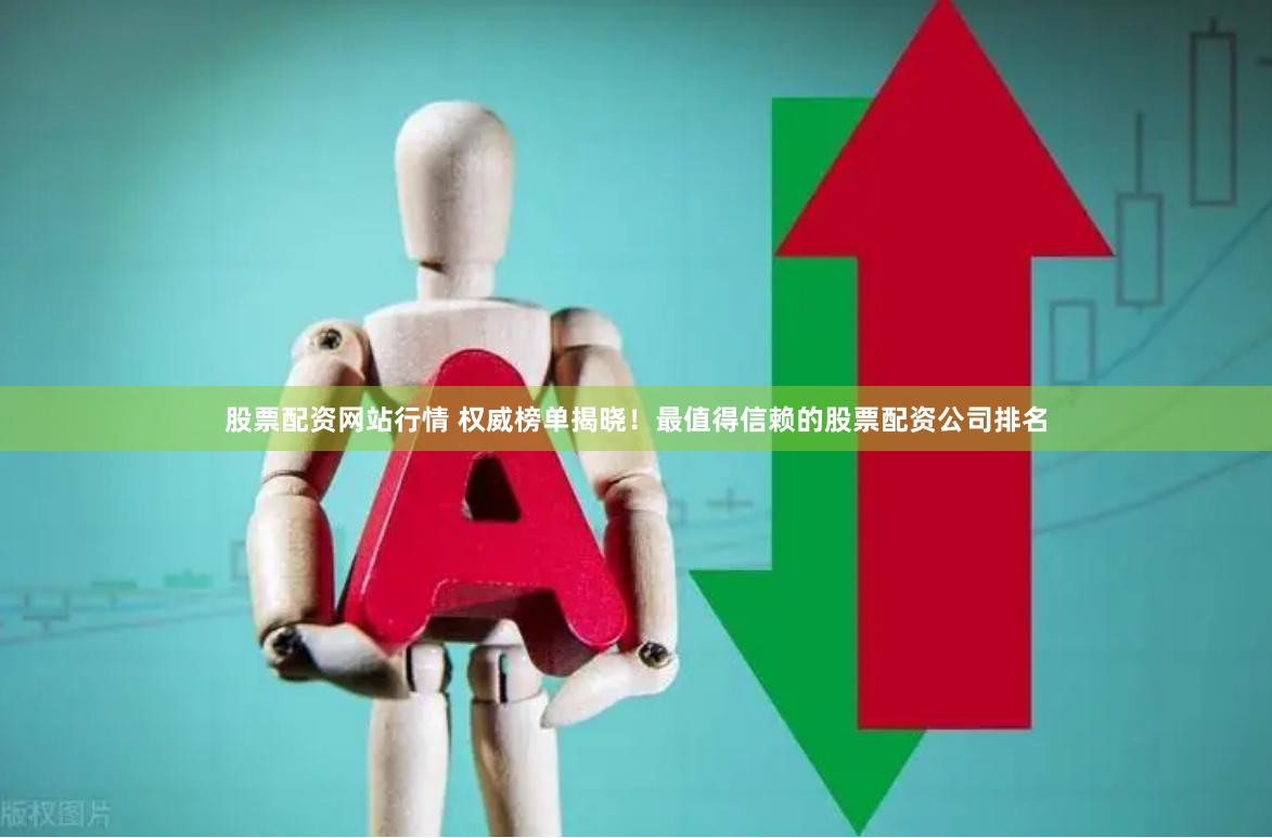 股票配资网站行情 权威榜单揭晓！最值得信赖的股票配资公司排名