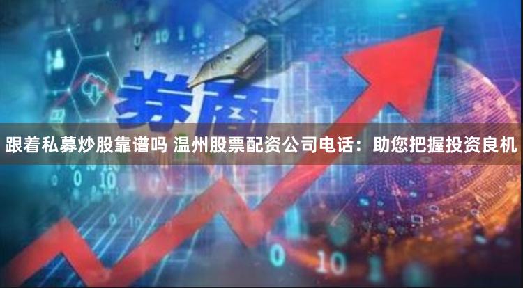 跟着私募炒股靠谱吗 温州股票配资公司电话：助您把握投资良机