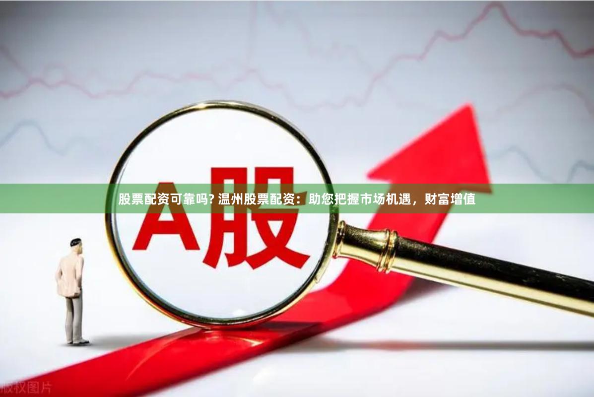 股票配资可靠吗? 温州股票配资：助您把握市场机遇，财富增值