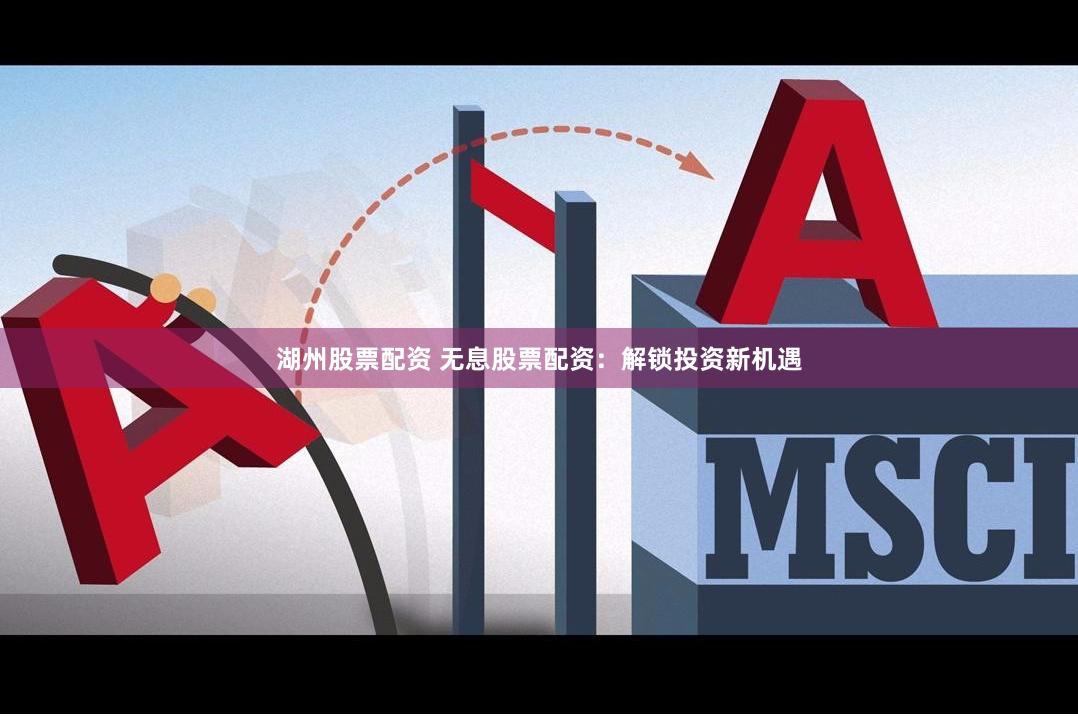 湖州股票配资 无息股票配资：解锁投资新机遇