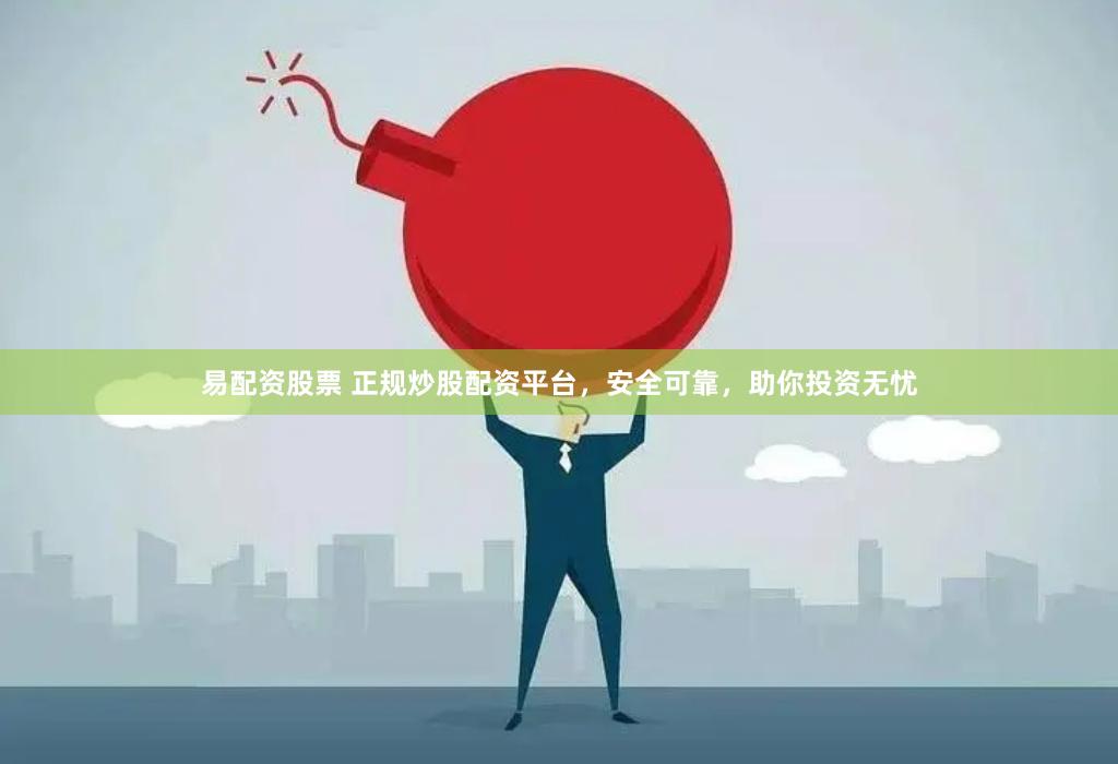 易配资股票 正规炒股配资平台，安全可靠，助你投资无忧