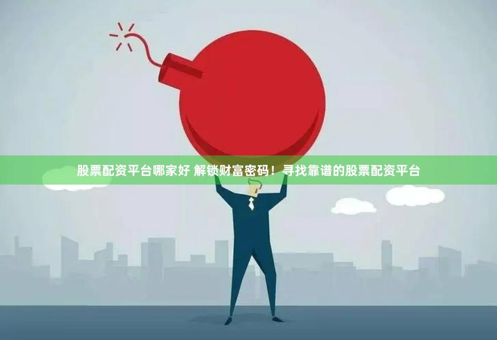 股票配资平台哪家好 解锁财富密码！寻找靠谱的股票配资平台