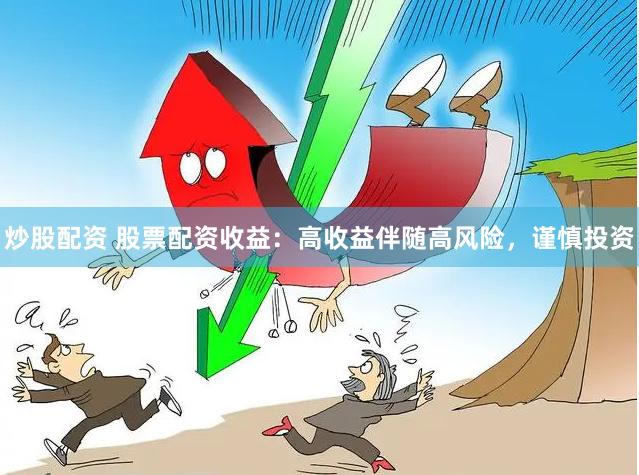 炒股配资 股票配资收益：高收益伴随高风险，谨慎投资