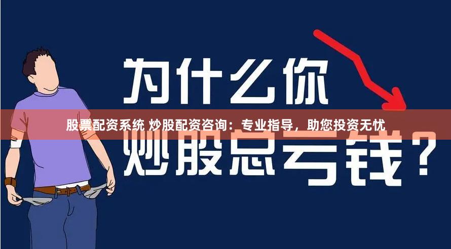 股票配资系统 炒股配资咨询：专业指导，助您投资无忧