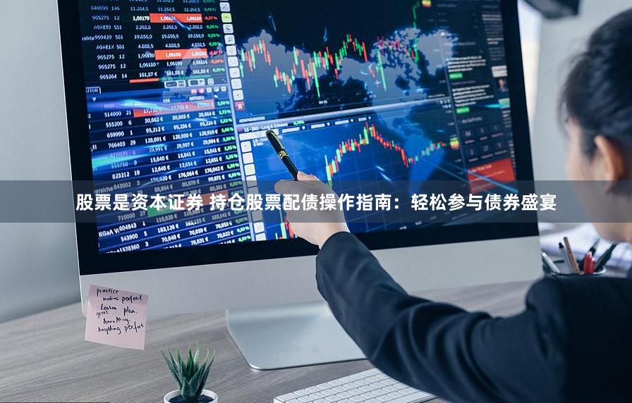 股票是资本证券 持仓股票配债操作指南：轻松参与债券盛宴