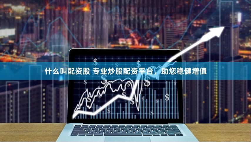 什么叫配资股 专业炒股配资平台，助您稳健增值
