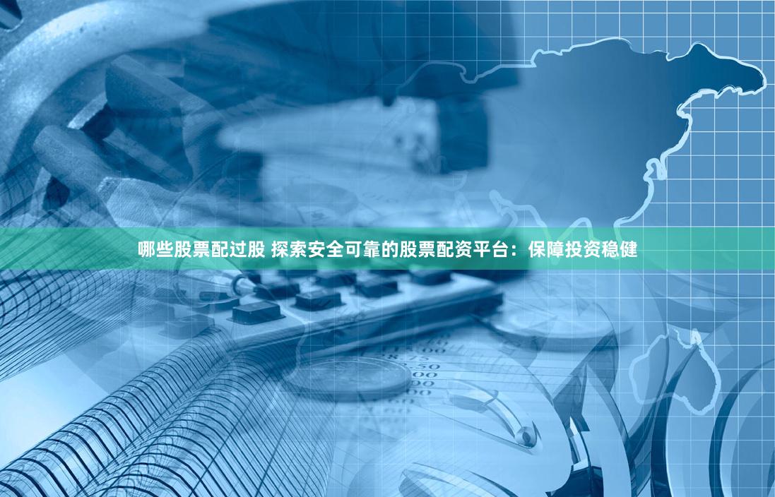 哪些股票配过股 探索安全可靠的股票配资平台：保障投资稳健