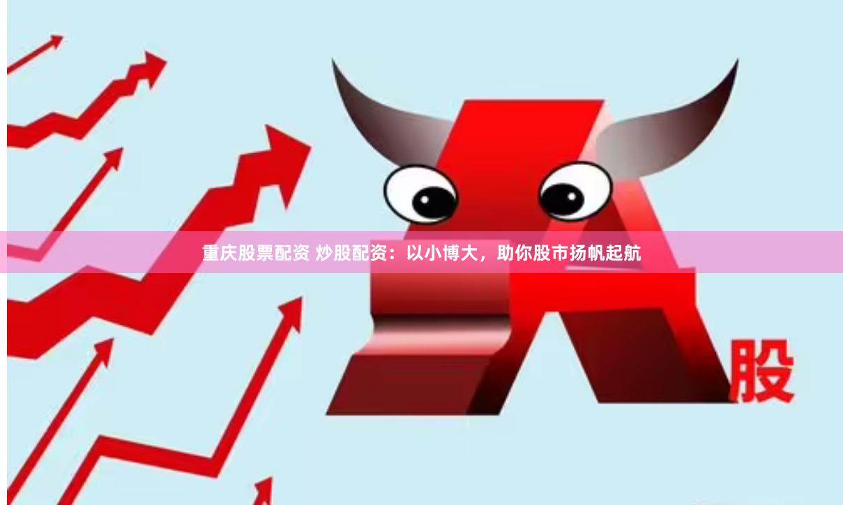 重庆股票配资 炒股配资：以小博大，助你股市扬帆起航
