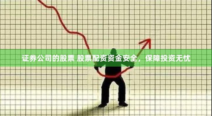 证券公司的股票 股票配资资金安全，保障投资无忧