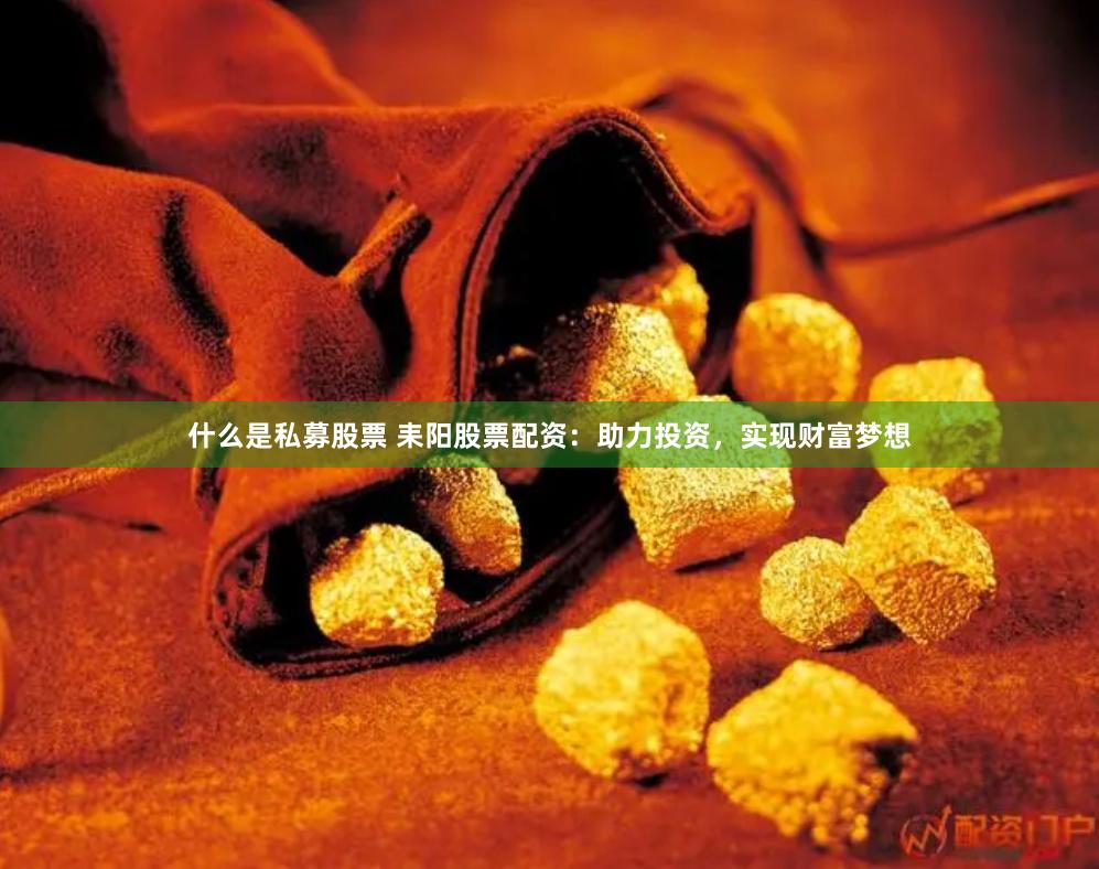 什么是私募股票 耒阳股票配资：助力投资，实现财富梦想