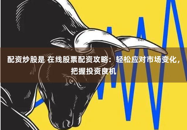 配资炒股是 在线股票配资攻略：轻松应对市场变化，把握投资良机