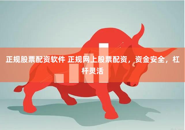 正规股票配资软件 正规网上股票配资，资金安全，杠杆灵活