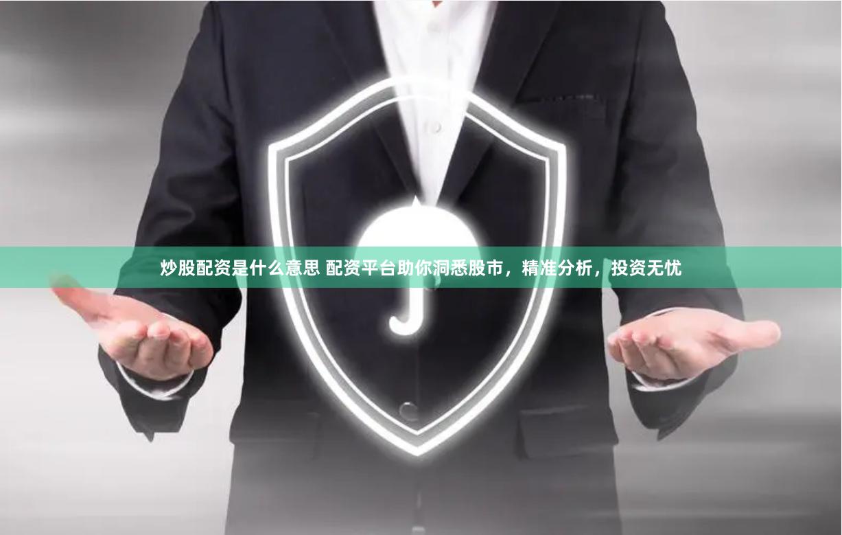炒股配资是什么意思 配资平台助你洞悉股市，精准分析，投资无忧
