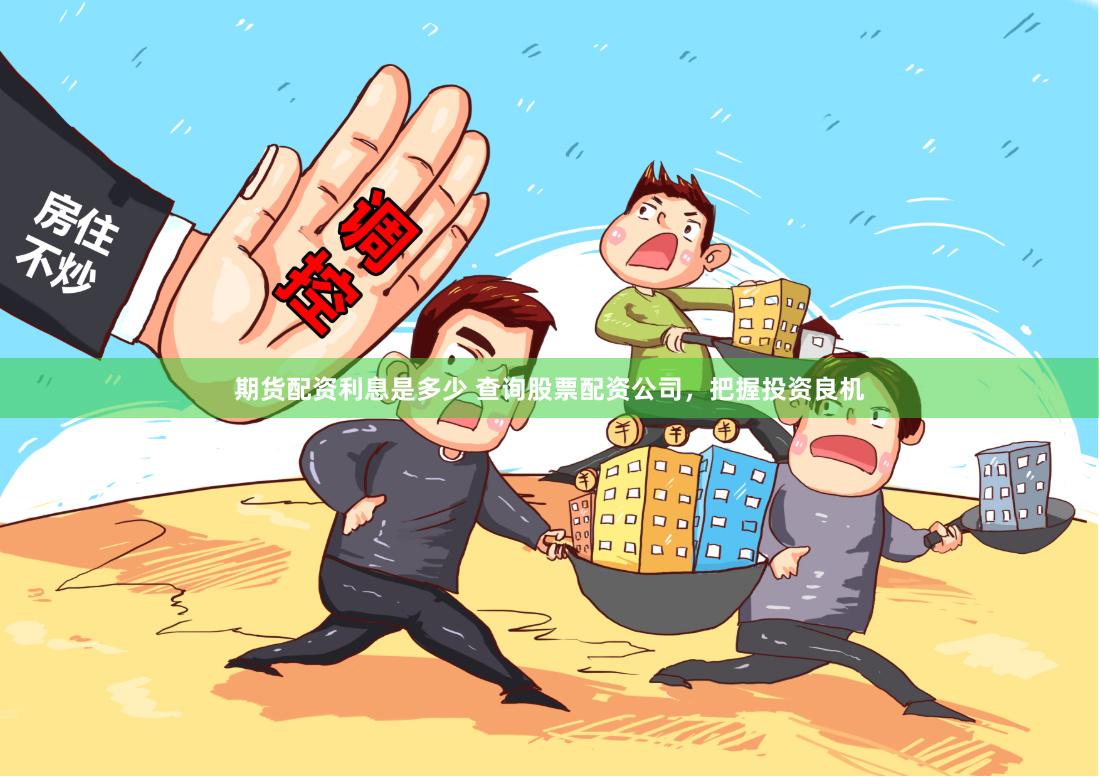 期货配资利息是多少 查询股票配资公司，把握投资良机