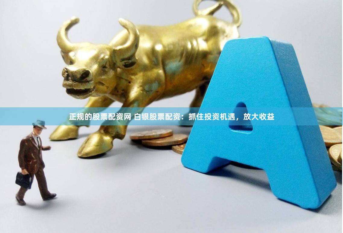 正规的股票配资网 白银股票配资：抓住投资机遇，放大收益
