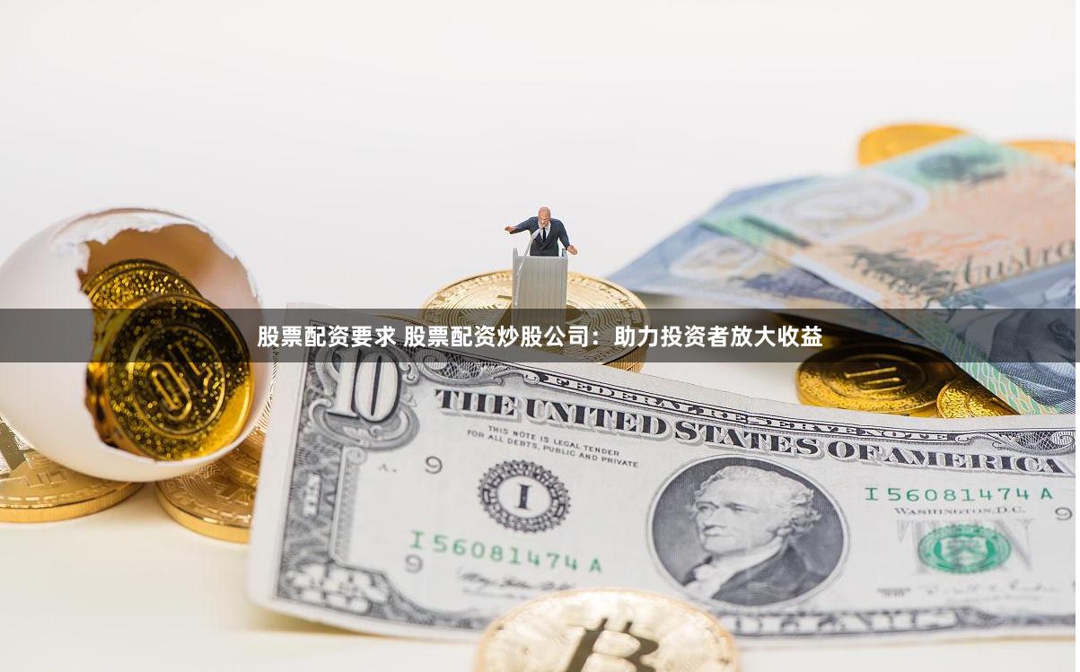 股票配资要求 股票配资炒股公司:助力投资者放大收益