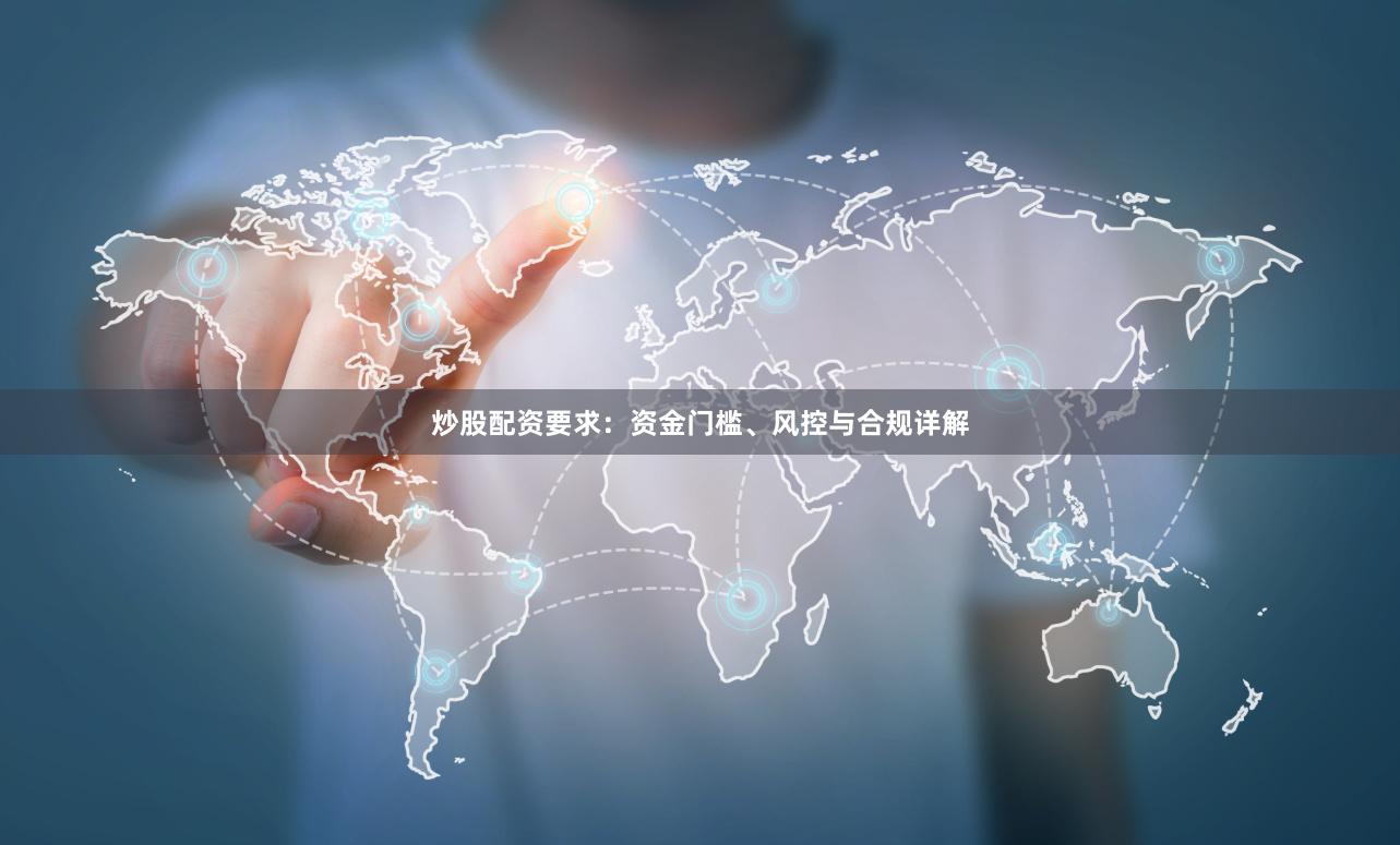 炒股配资要求：资金门槛、风控与合规详解