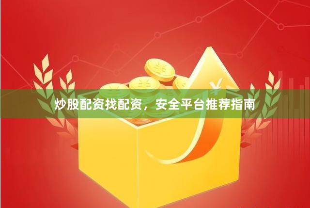 炒股配资找配资，安全平台推荐指南