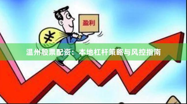 温州股票配资：本地杠杆策略与风控指南
