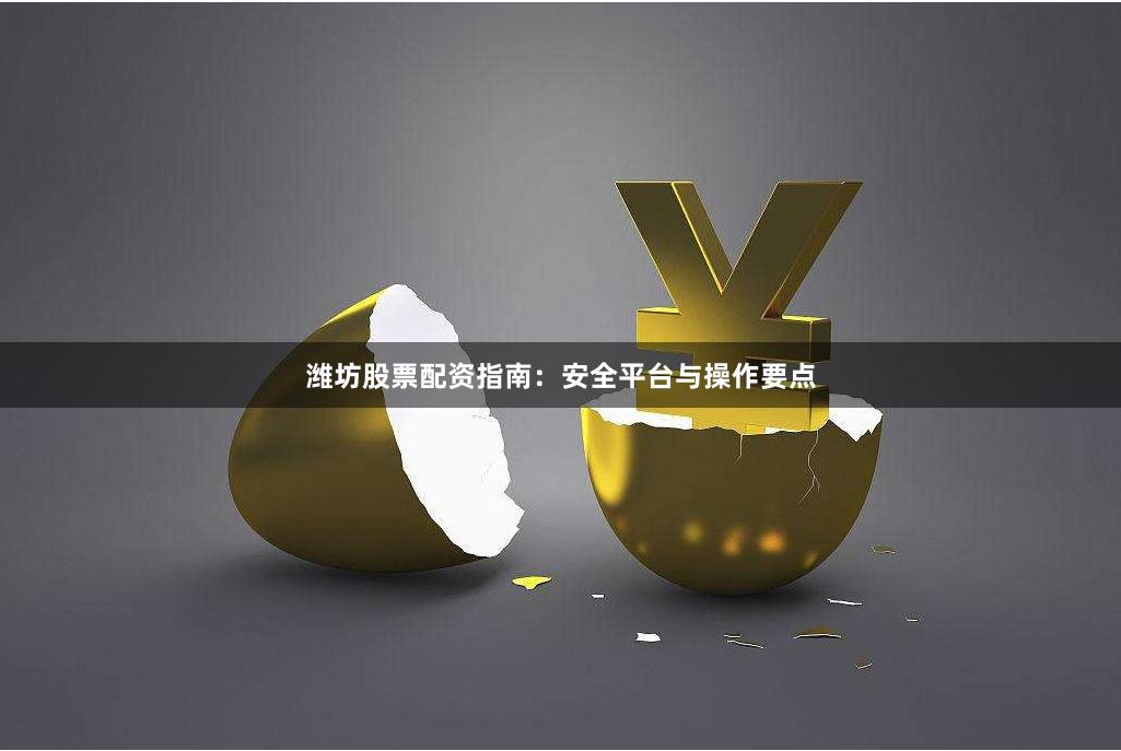 潍坊股票配资指南：安全平台与操作要点