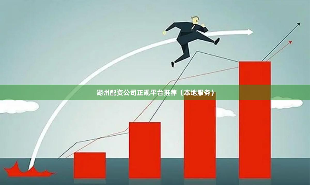 湖州配资公司正规平台推荐（本地服务）