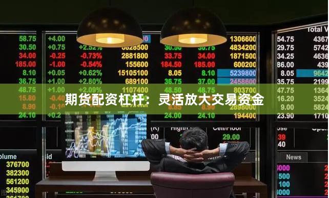 期货配资杠杆：灵活放大交易资金
