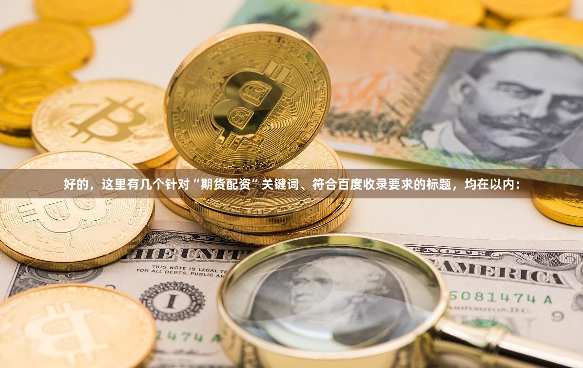 好的，这里有几个针对“期货配资”关键词、符合百度收录要求的标题，均在以内：