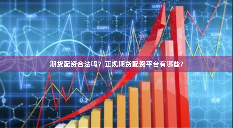 期货配资合法吗？正规期货配资平台有哪些？