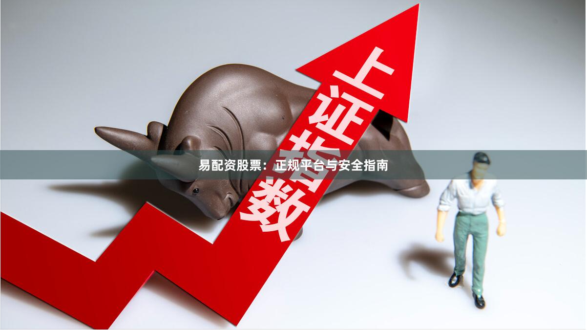 易配资股票：正规平台与安全指南