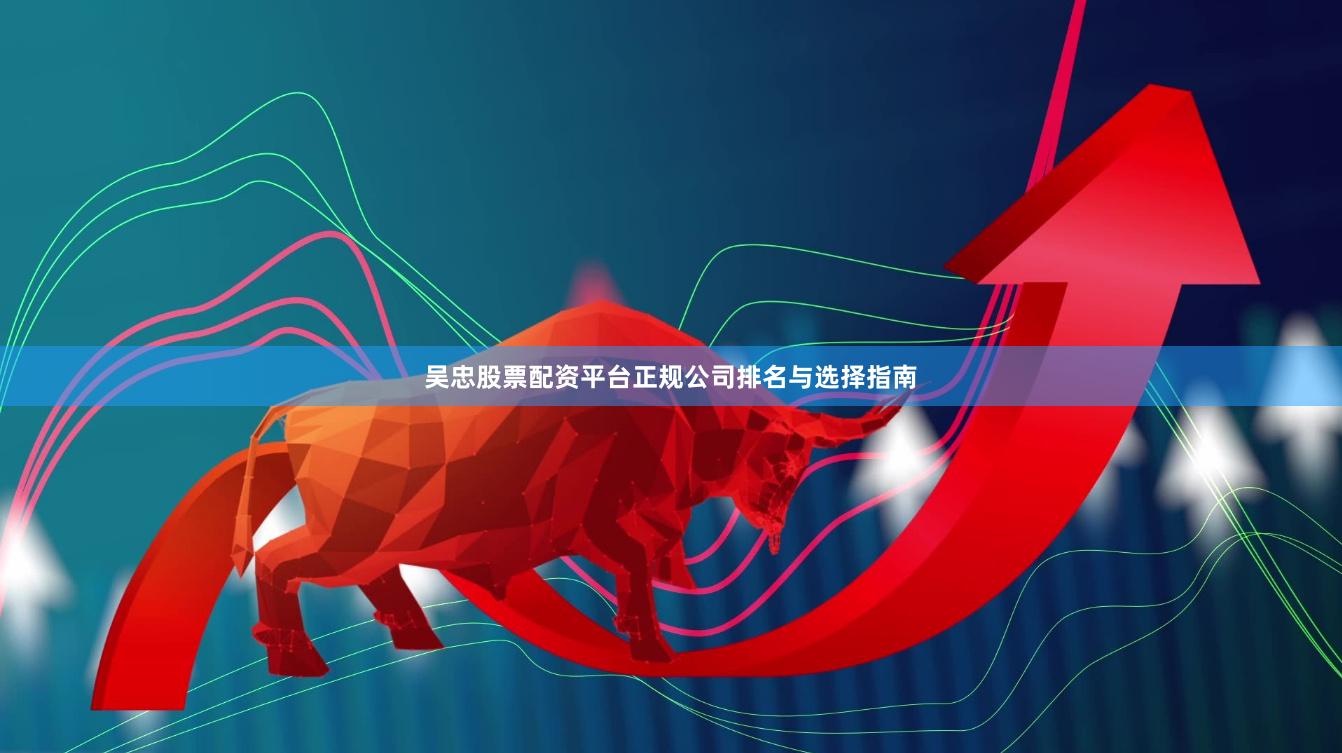 吴忠股票配资平台正规公司排名与选择指南
