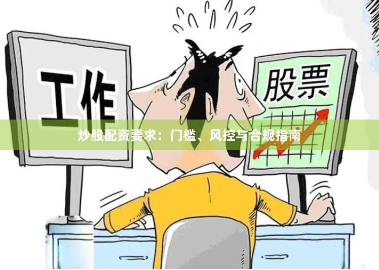 炒股配资要求：门槛、风控与合规指南