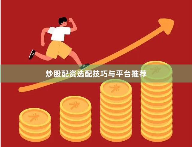 炒股配资选配技巧与平台推荐